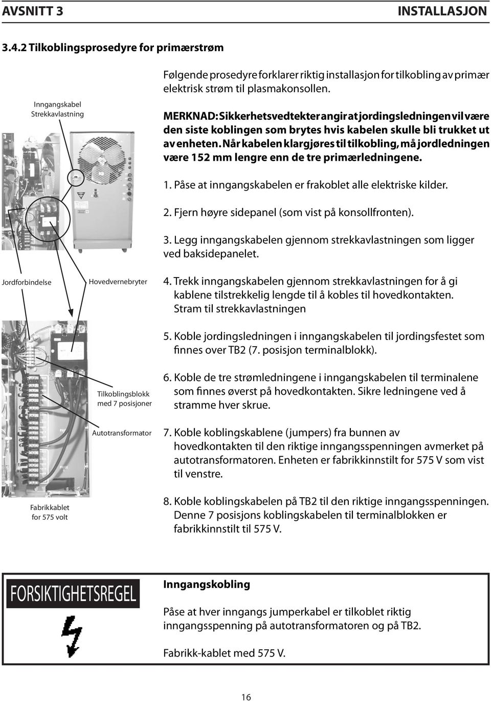 MERKNAD: Sikkerhetsvedtekter angir at jordingsledningen vil være den siste koblingen som brytes hvis kabelen skulle bli trukket ut av enheten.