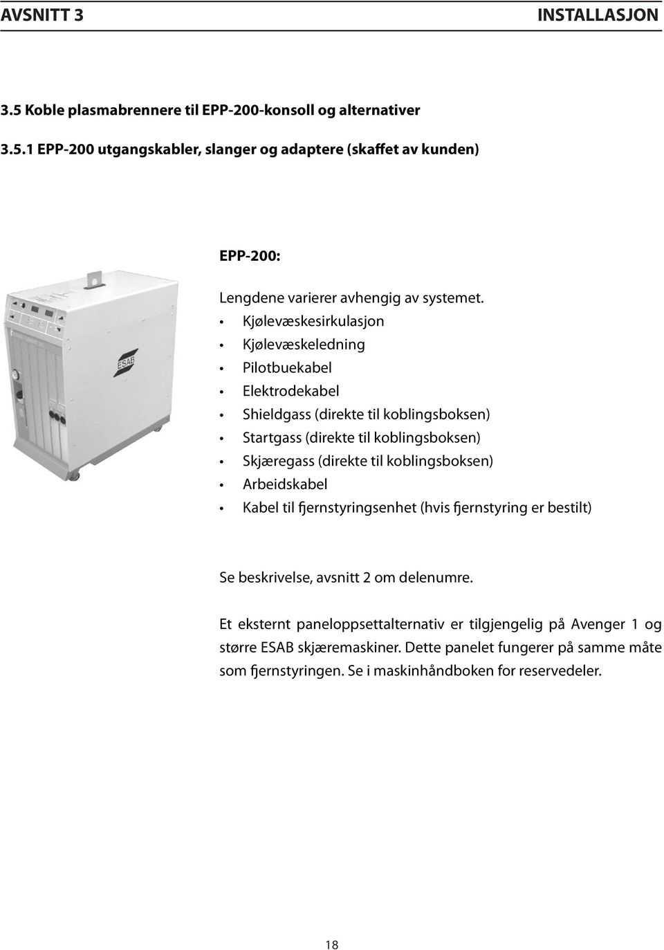 koblingsboksen) Arbeidskabel Kabel til fjernstyringsenhet (hvis fjernstyring er bestilt) Se beskrivelse, avsnitt 2 om delenumre.