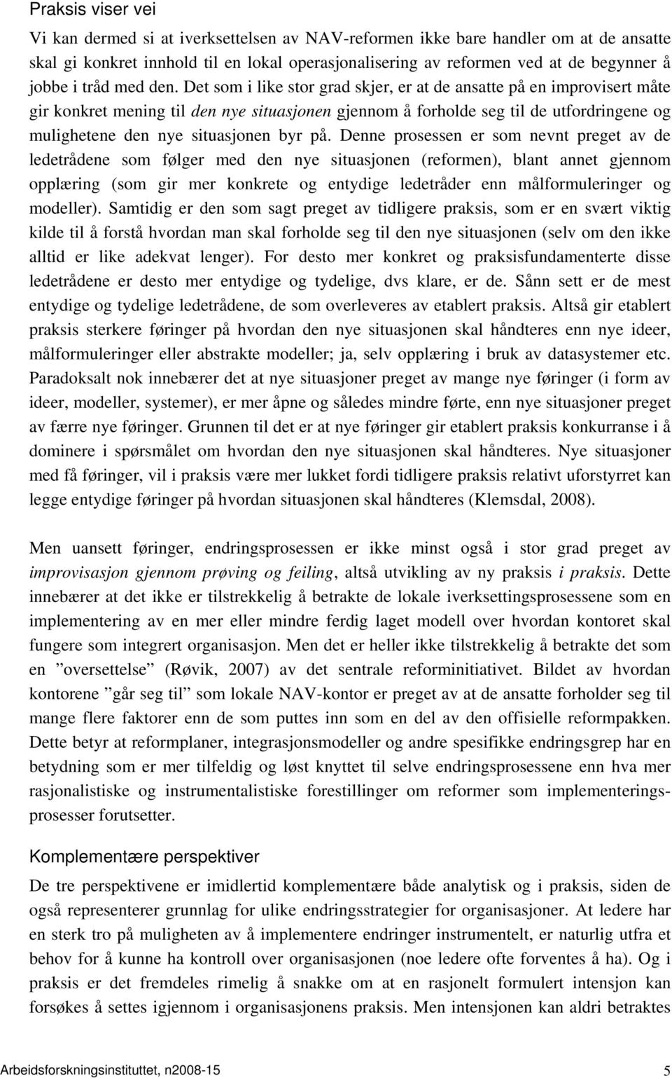 Det som i like stor grad skjer, er at de ansatte på en improvisert måte gir konkret mening til den nye situasjonen gjennom å forholde seg til de utfordringene og mulighetene den nye situasjonen byr