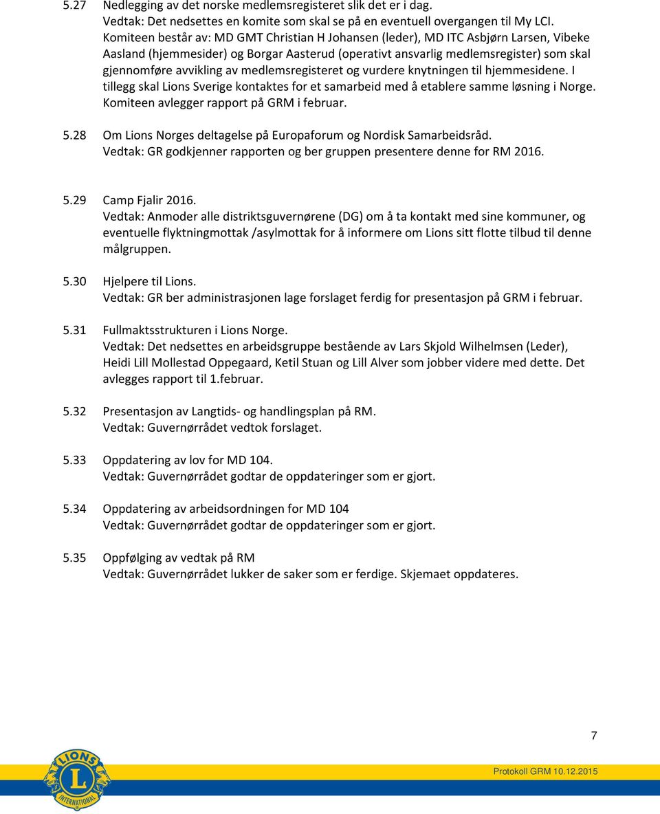 medlemsregisteret og vurdere knytningen til hjemmesidene. I tillegg skal Lions Sverige kontaktes for et samarbeid med å etablere samme løsning i Norge. Komiteen avlegger rapport på GRM i februar. 5.