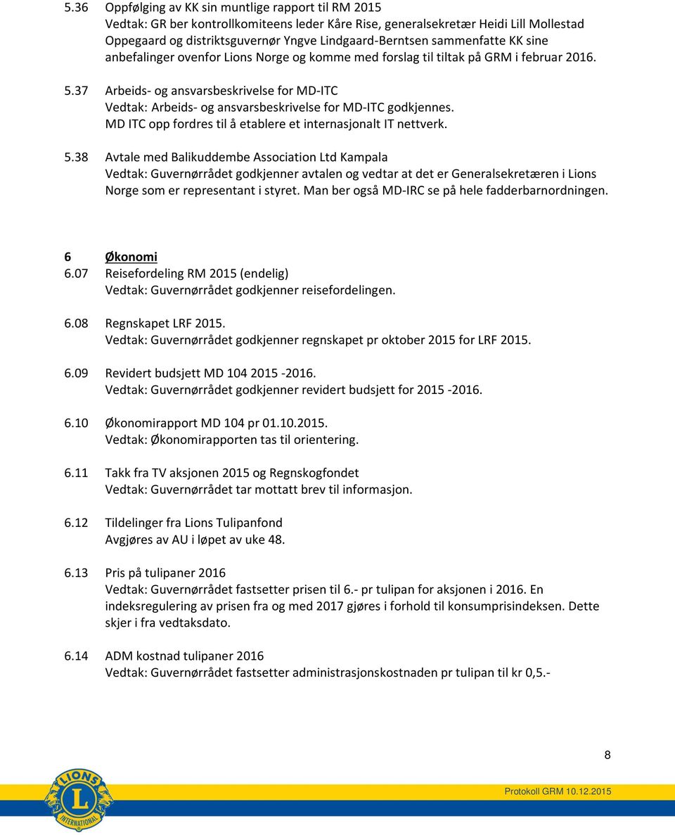 37 Arbeids- og ansvarsbeskrivelse for MD-ITC Vedtak: Arbeids- og ansvarsbeskrivelse for MD-ITC godkjennes. MD ITC opp fordres til å etablere et internasjonalt IT nettverk. 5.