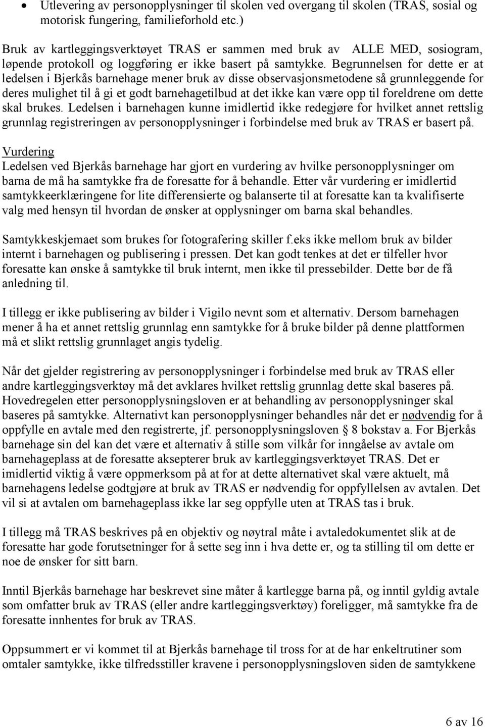 Begrunnelsen for dette er at ledelsen i Bjerkås barnehage mener bruk av disse observasjonsmetodene så grunnleggende for deres mulighet til å gi et godt barnehagetilbud at det ikke kan være opp til