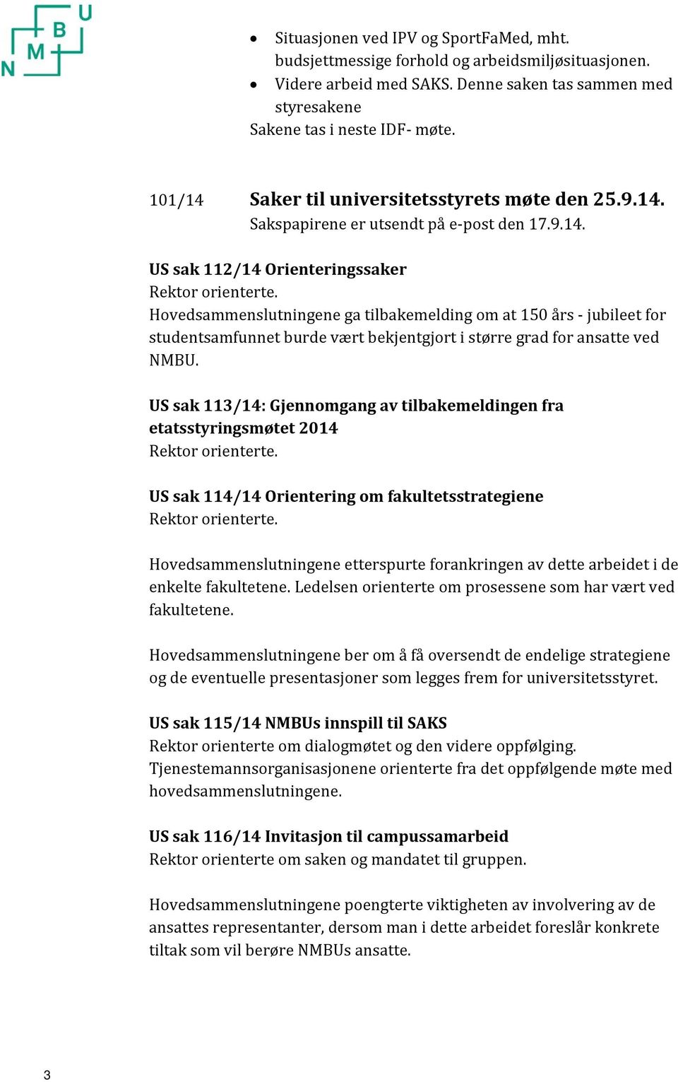 Hovedsammenslutningene ga tilbakemelding om at 150 års - jubileet for studentsamfunnet burde vært bekjentgjort i større grad for ansatte ved NMBU.