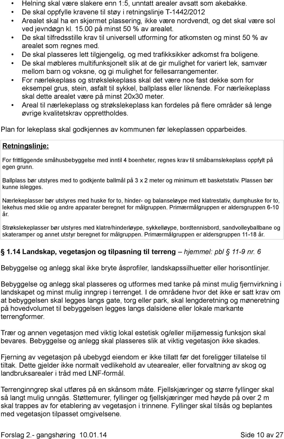 De skal tilfredsstille krav til universell utforming for atkomsten og minst 50 % av arealet som regnes med. De skal plasseres lett tilgjengelig, og med trafikksikker adkomst fra boligene.