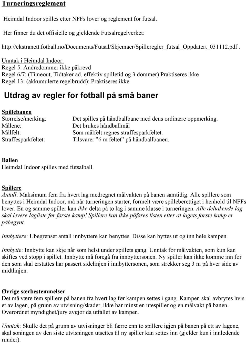 dommer) Praktiseres ikke Regel 13: (akkumulerte regelbrudd): Praktiseres ikke Utdrag av regler for fotball på små baner Spillebanen Størrelse/merking: Målene: Målfelt: Straffesparkfeltet: Det spilles