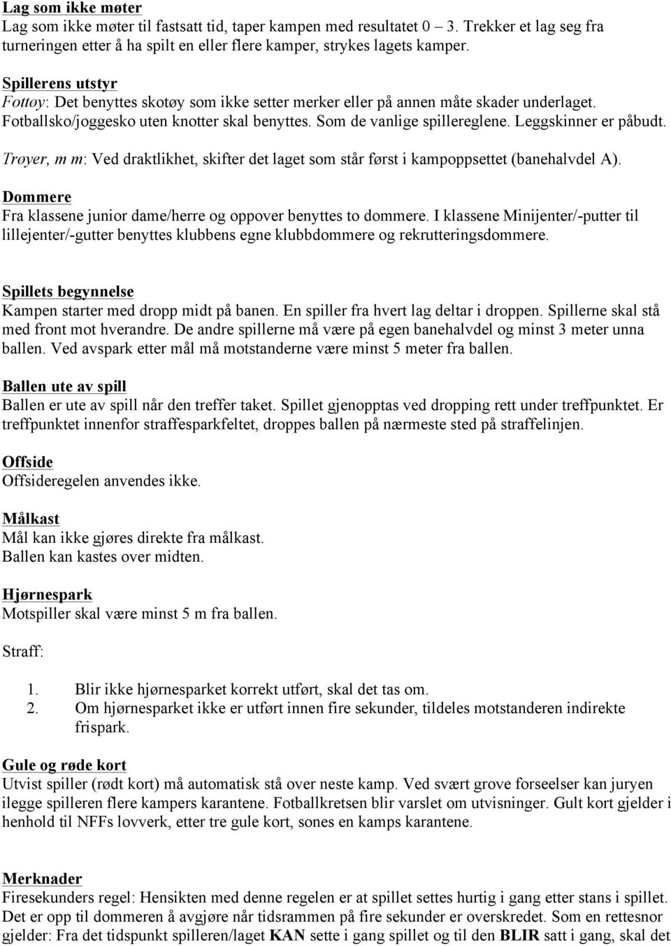 Leggskinner er påbudt. Trøyer, m m: Ved draktlikhet, skifter det laget som står først i kampoppsettet (banehalvdel A). Dommere Fra klassene junior dame/herre og oppover benyttes to dommere.