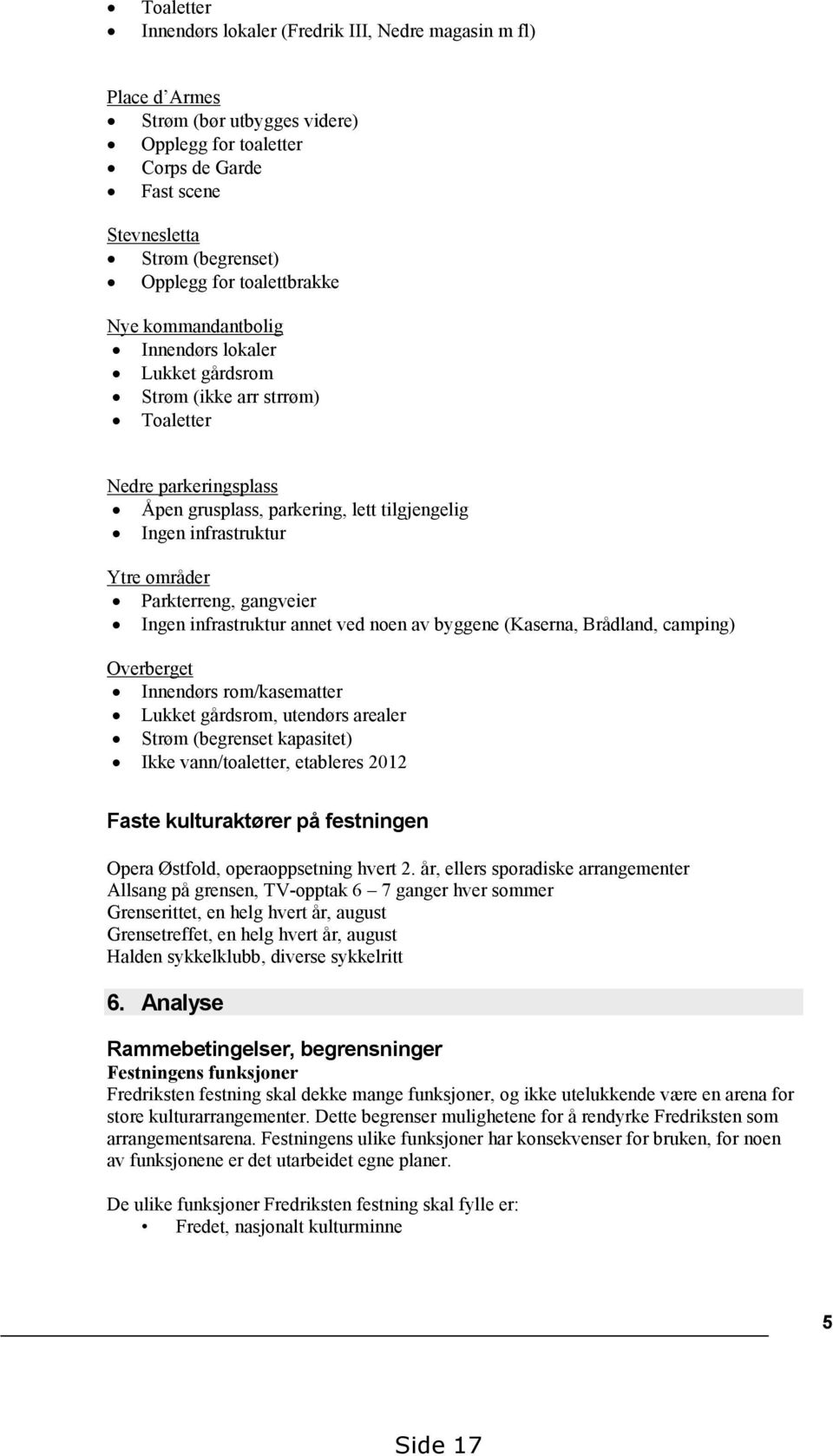 områder Parkterreng, gangveier Ingen infrastruktur annet ved noen av byggene (Kaserna, Brådland, camping) Overberget Innendørs rom/kasematter Lukket gårdsrom, utendørs arealer Strøm (begrenset