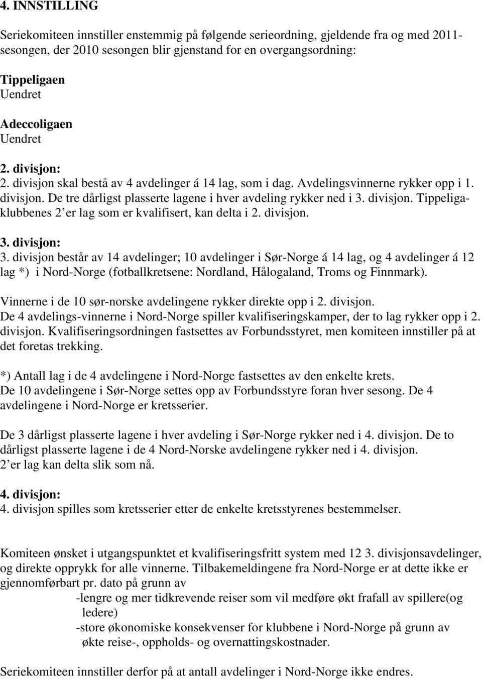 divisjon. Tippeligaklubbenes 2 er lag som er kvalifisert, kan delta i 2. divisjon. 3. divisjon: 3.