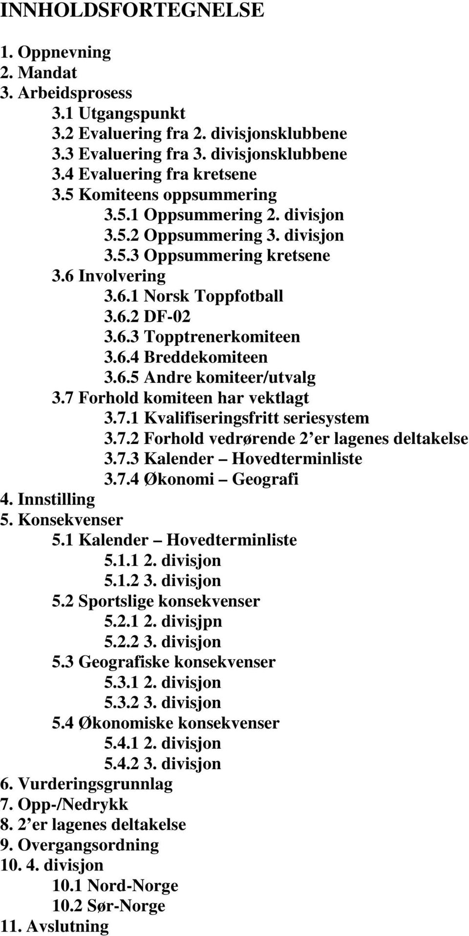 6.5 Andre komiteer/utvalg 3.7 Forhold komiteen har vektlagt 3.7.1 Kvalifiseringsfritt seriesystem 3.7.2 Forhold vedrørende 2 er lagenes deltakelse 3.7.3 Kalender Hovedterminliste 3.7.4 Økonomi Geografi 4.