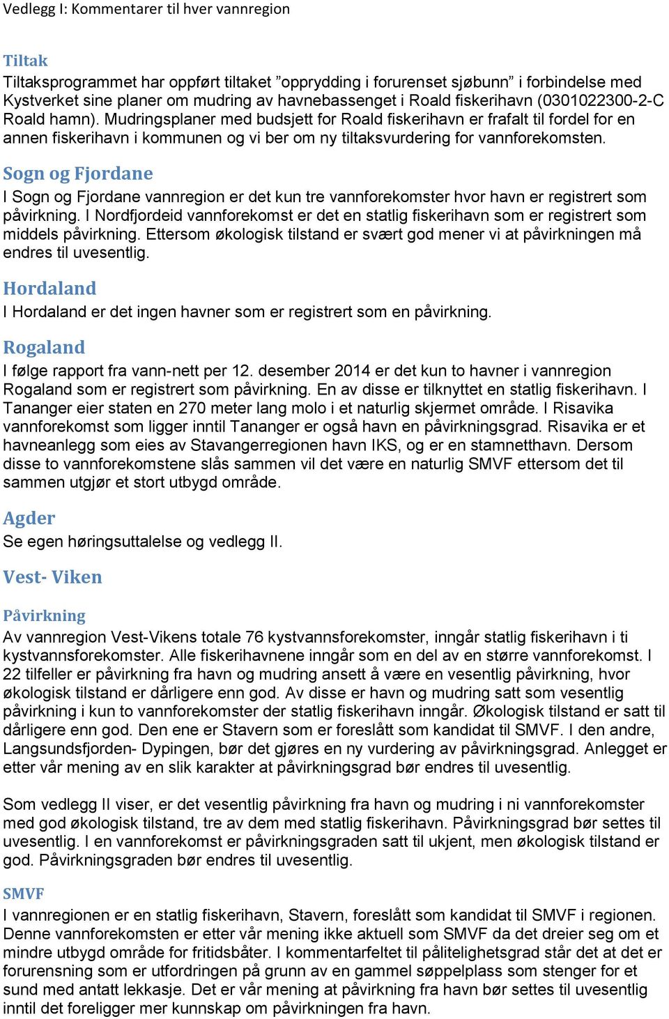 Sogn og Fjordan I Sogn og Fjordan vannrgion r dt kun tr vannforkomstr hvor havn r rgistrrt som påvirkning. I Nordfjordid vannforkomst r dt n statlig fiskrihavn som r rgistrrt som middls påvirkning.