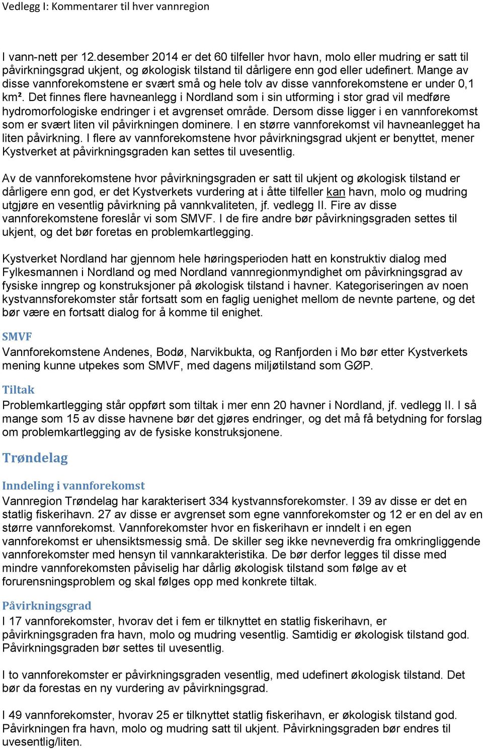 Dt finns flr havnanlgg i Nordland som i sin utforming i stor grad vil mdfør hydromorfologisk ndringr i t avgrnst områd. Drsom diss liggr i n vannforkomst som r svært litn vil påvirkningn dominr.