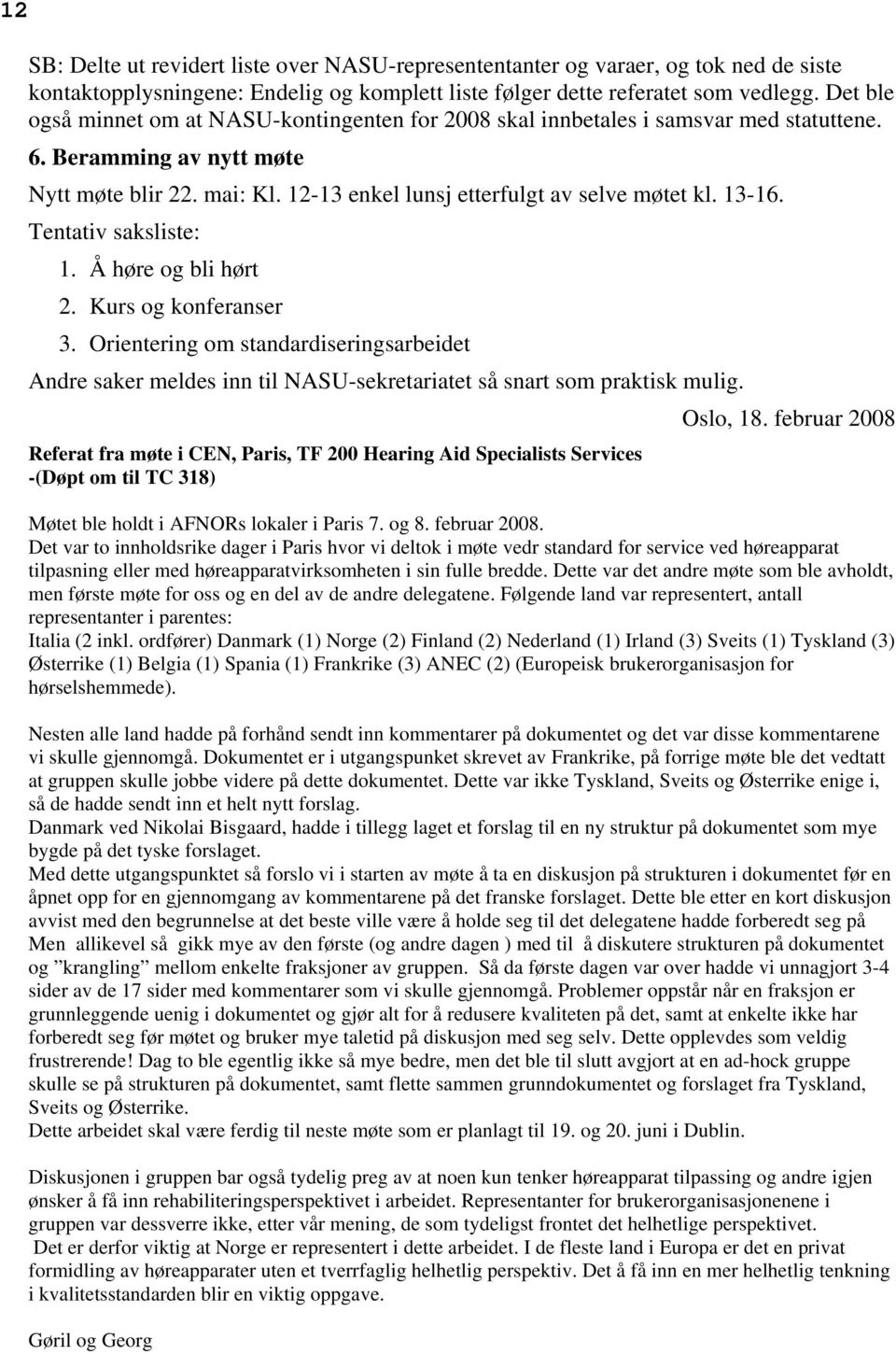 13-16. Tentativ saksliste: 1. Å høre og bli hørt 2. Kurs og konferanser 3. Orientering om standardiseringsarbeidet Andre saker meldes inn til NASU-sekretariatet så snart som praktisk mulig. Oslo, 18.