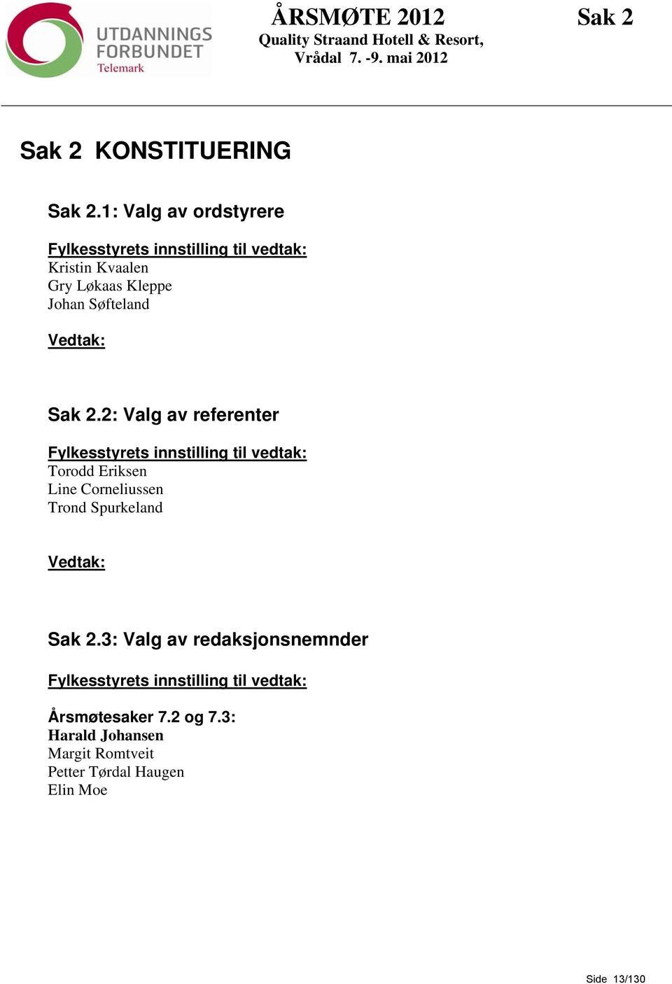 2: Valg av referenter Fylkesstyrets innstilling til vedtak: Torodd Eriksen Line Corneliussen Trond Spurkeland Vedtak: Sak 2.