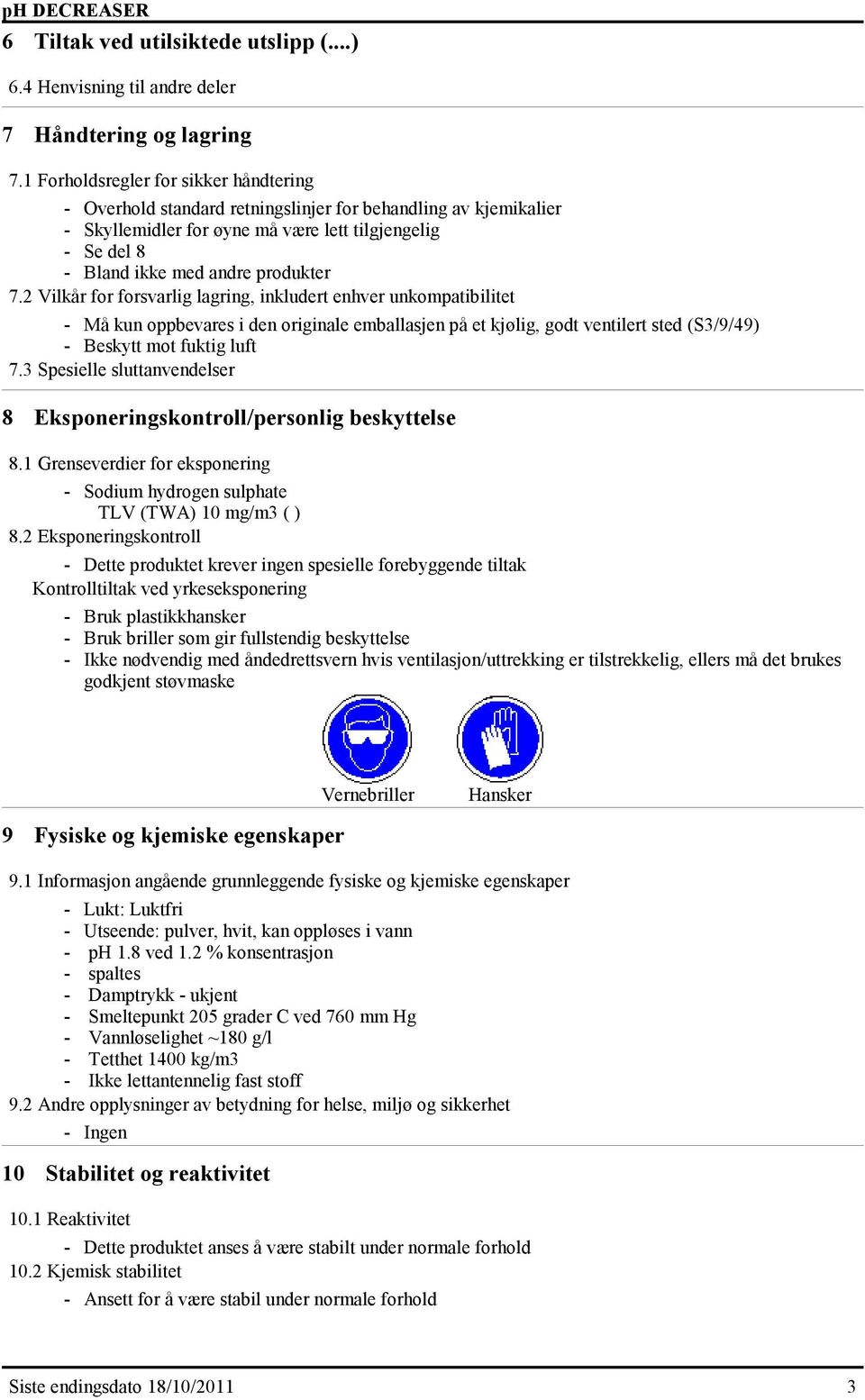 2 Vilkår for forsvarlig lagring, inkludert enhver unkompatibilitet Må kun oppbevares i den originale emballasjen på et kjølig, godt ventilert sted (S3/9/49) Beskytt mot fuktig luft 7.