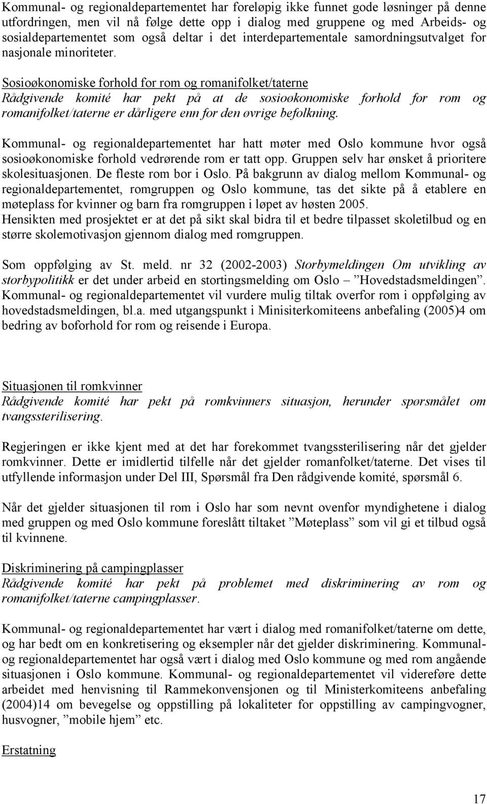 Sosioøkonomiske forhold for rom og romanifolket/taterne Rådgivende komité har pekt på at de sosioøkonomiske forhold for rom og romanifolket/taterne er dårligere enn for den øvrige befolkning.