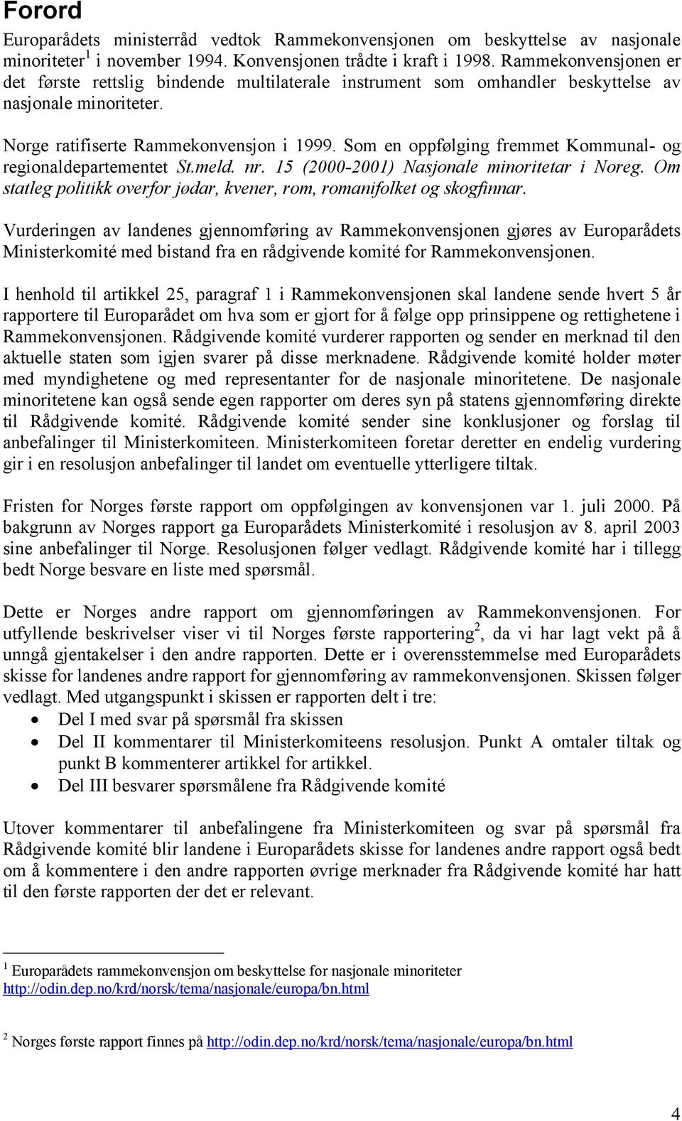 Som en oppfølging fremmet Kommunal- og regionaldepartementet St.meld. nr. 15 (2000-2001) Nasjonale minoritetar i Noreg. Om statleg politikk overfor jødar, kvener, rom, romanifolket og skogfinnar.