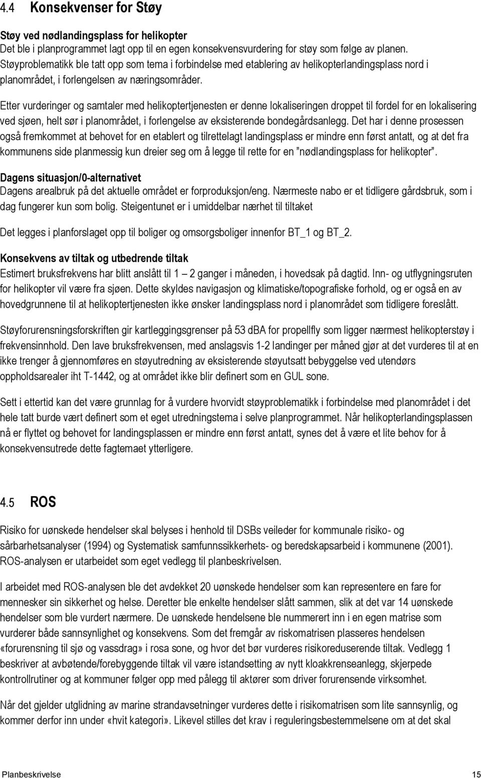 Etter vurderinger og samtaler med helikoptertjenesten er denne lokaliseringen droppet til fordel for en lokalisering ved sjøen, helt sør i planområdet, i forlengelse av eksisterende bondegårdsanlegg.