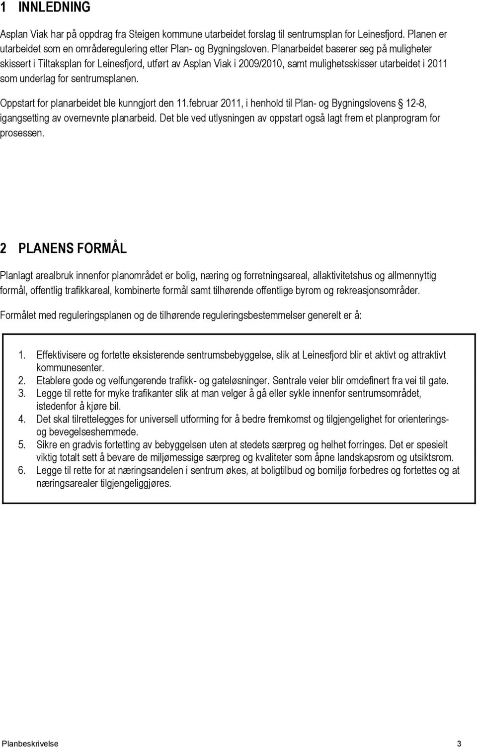 Oppstart for planarbeidet ble kunngjort den 11.februar 2011, i henhold til Plan- og Bygningslovens 12-8, igangsetting av overnevnte planarbeid.