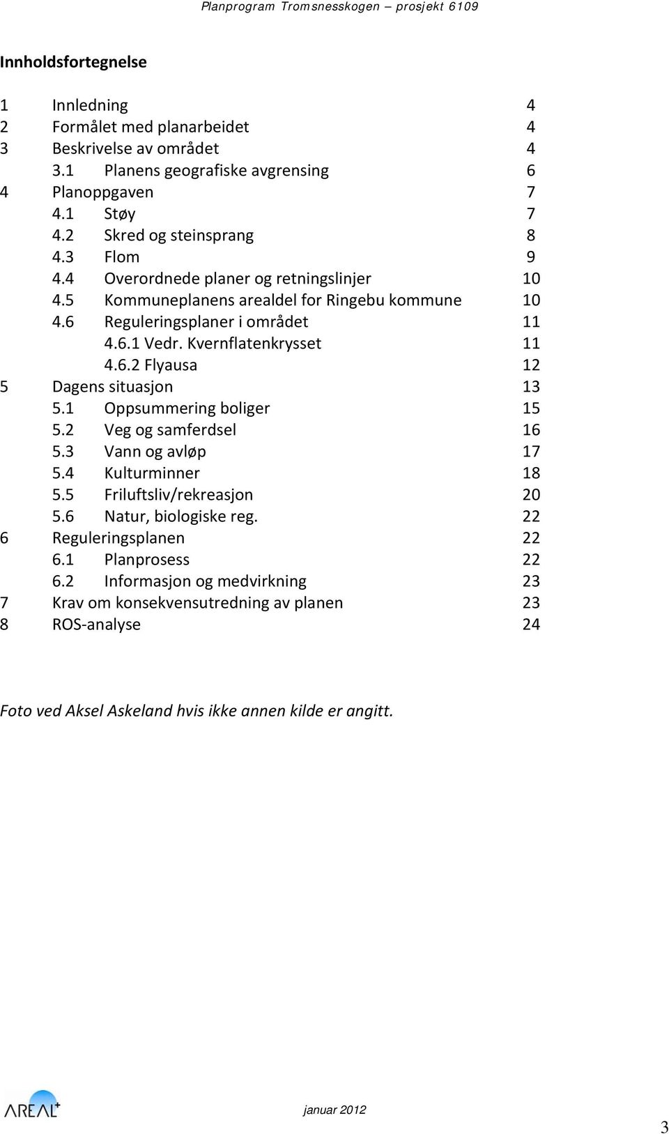 1 Oppsummering boliger 15 5.2 Veg og samferdsel 16 5.3 Vann og avløp 17 5.4 Kulturminner 18 5.5 Friluftsliv/rekreasjon 20 5.6 Natur, biologiske reg. 22 6 Reguleringsplanen 22 6.