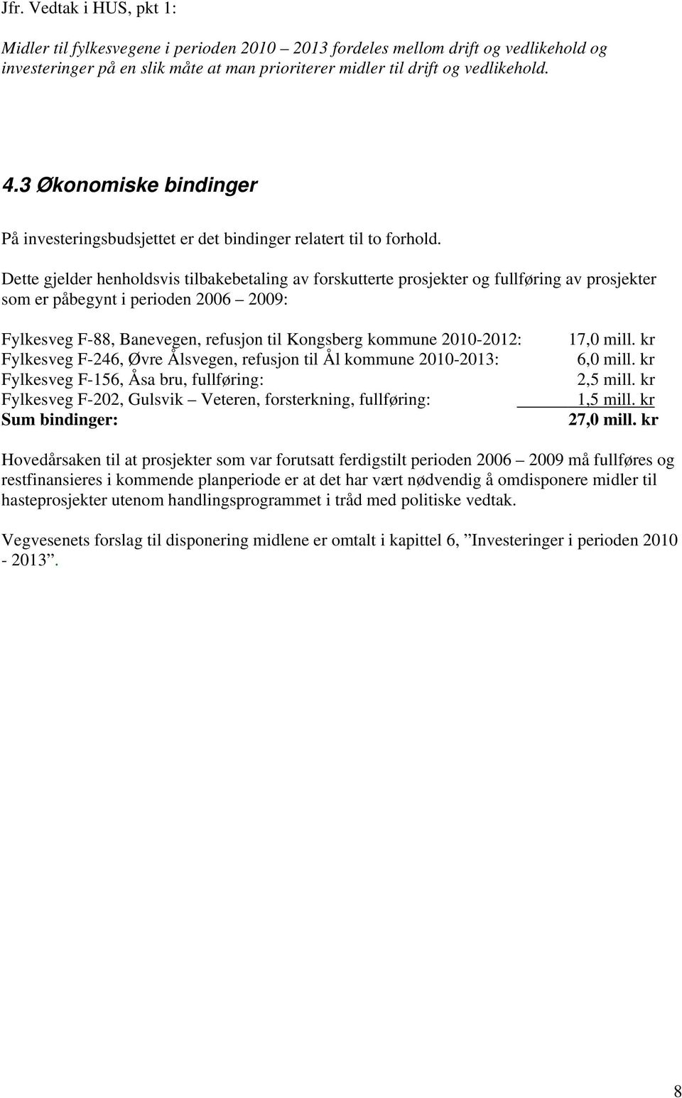 Dette gjelder henholdsvis tilbakebetaling av forskutterte prosjekter og fullføring av prosjekter som er påbegynt i perioden 2006 2009: Fylkesveg F-88, Banevegen, refusjon til Kongsberg kommune