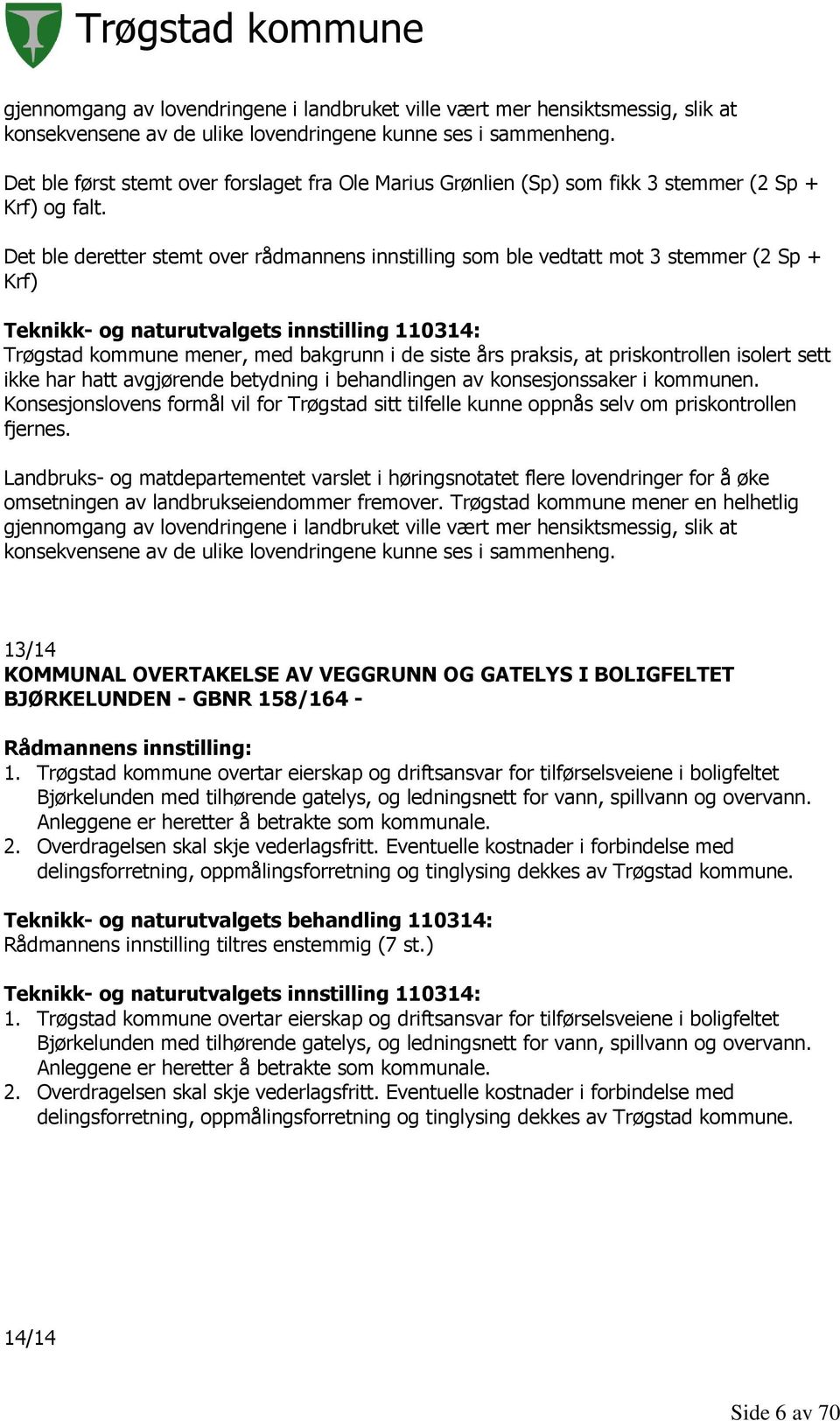 Det ble deretter stemt over rådmannens innstilling som ble vedtatt mot 3 stemmer (2 Sp + Krf) Teknikk- og naturutvalgets innstilling 110314: Trøgstad kommune mener, med bakgrunn i de siste års