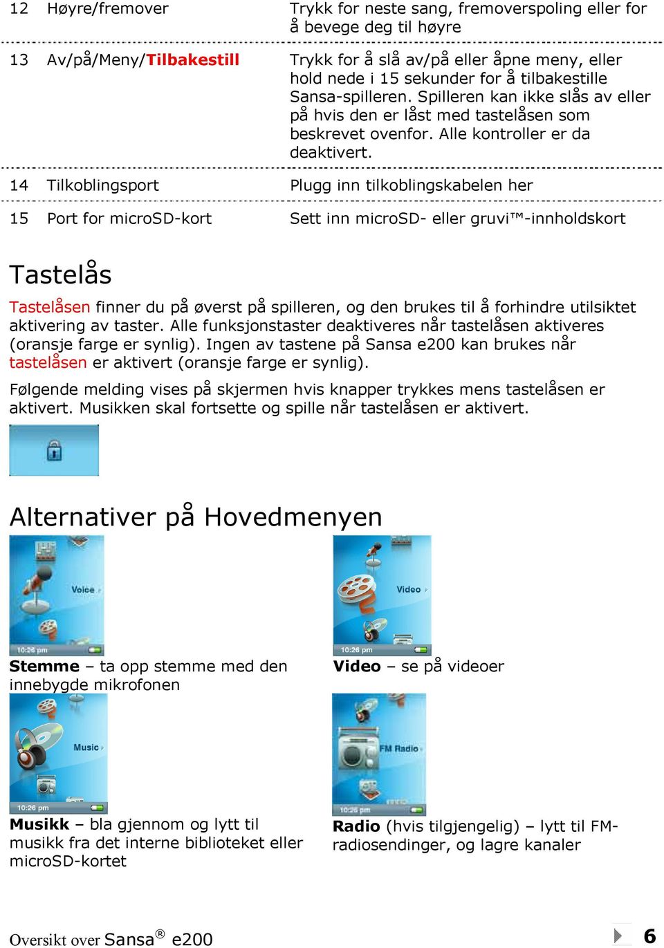 14 Tilkoblingsport Plugg inn tilkoblingskabelen her 15 Port for microsd-kort Sett inn microsd- eller gruvi -innholdskort Tastelås Tastelåsen finner du på øverst på spilleren, og den brukes til å