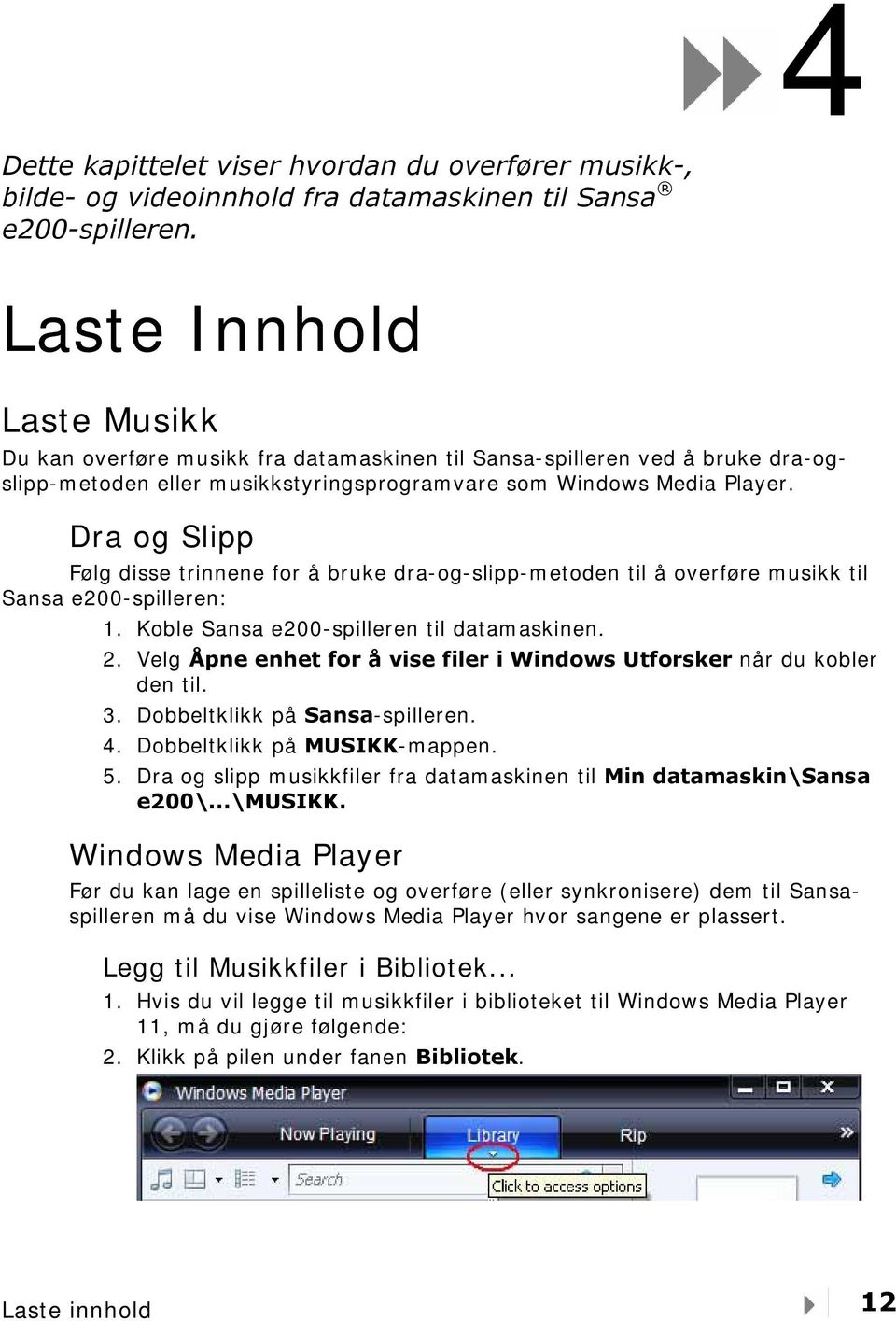 Dra og Slipp Følg disse trinnene for å bruke dra-og-slipp-metoden til å overføre musikk til Sansa e200-spilleren: 1. Koble Sansa e200-spilleren til datamaskinen. 2.