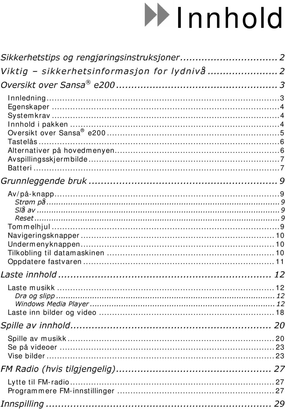 ..9 Navigeringsknapper... 10 Undermenyknappen... 10 Tilkobling til datamaskinen... 10 Oppdatere fastvaren... 11 Laste innhold... 12 Laste musikk... 12 Dra og slipp... 12 Windows Media Player.