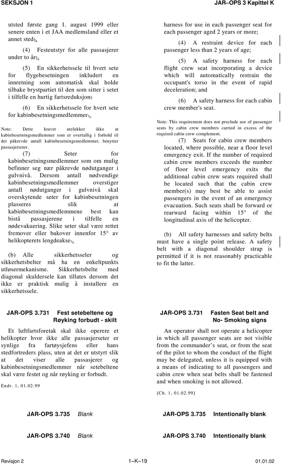 innretning som automatisk skal holde tilbake brystpartiet til den som sitter i setet i tilfelle en hurtig fartsreduksjon; (6) En sikkerhetssele for hvert sete for kabinbesetningsmedlemmer.