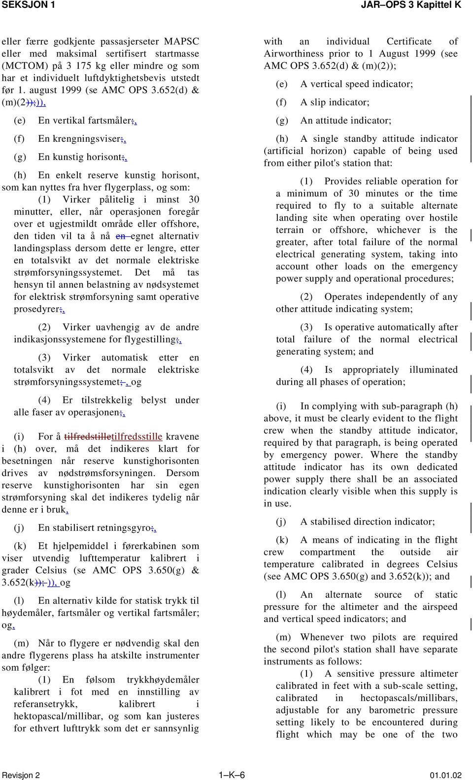 652(d) & (m)(2));)), (e) (f) (g) En vertikal fartsmåler;, En krengningsviser;, En kunstig horisont;, (h) En enkelt reserve kunstig horisont, som kan nyttes fra hver flygerplass, og som: (1) Virker