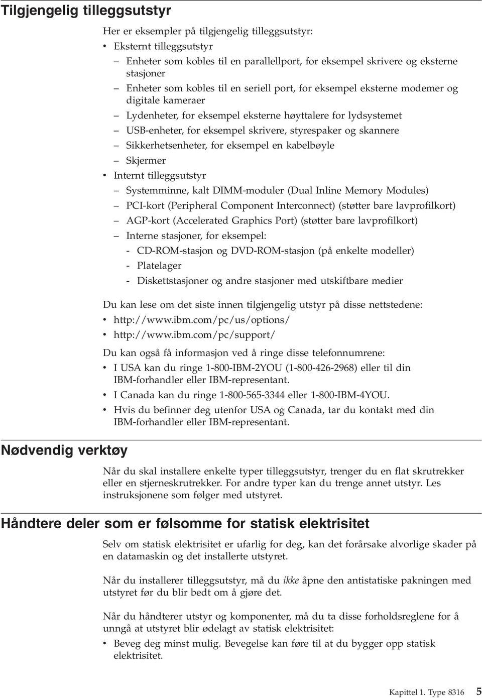 styrespaker og skannere Sikkerhetsenheter, for eksempel en kabelbøyle Skjermer v Internt tilleggsutstyr Systemminne, kalt DIMM-moduler (Dual Inline Memory Modules) PCI-kort (Peripheral Component