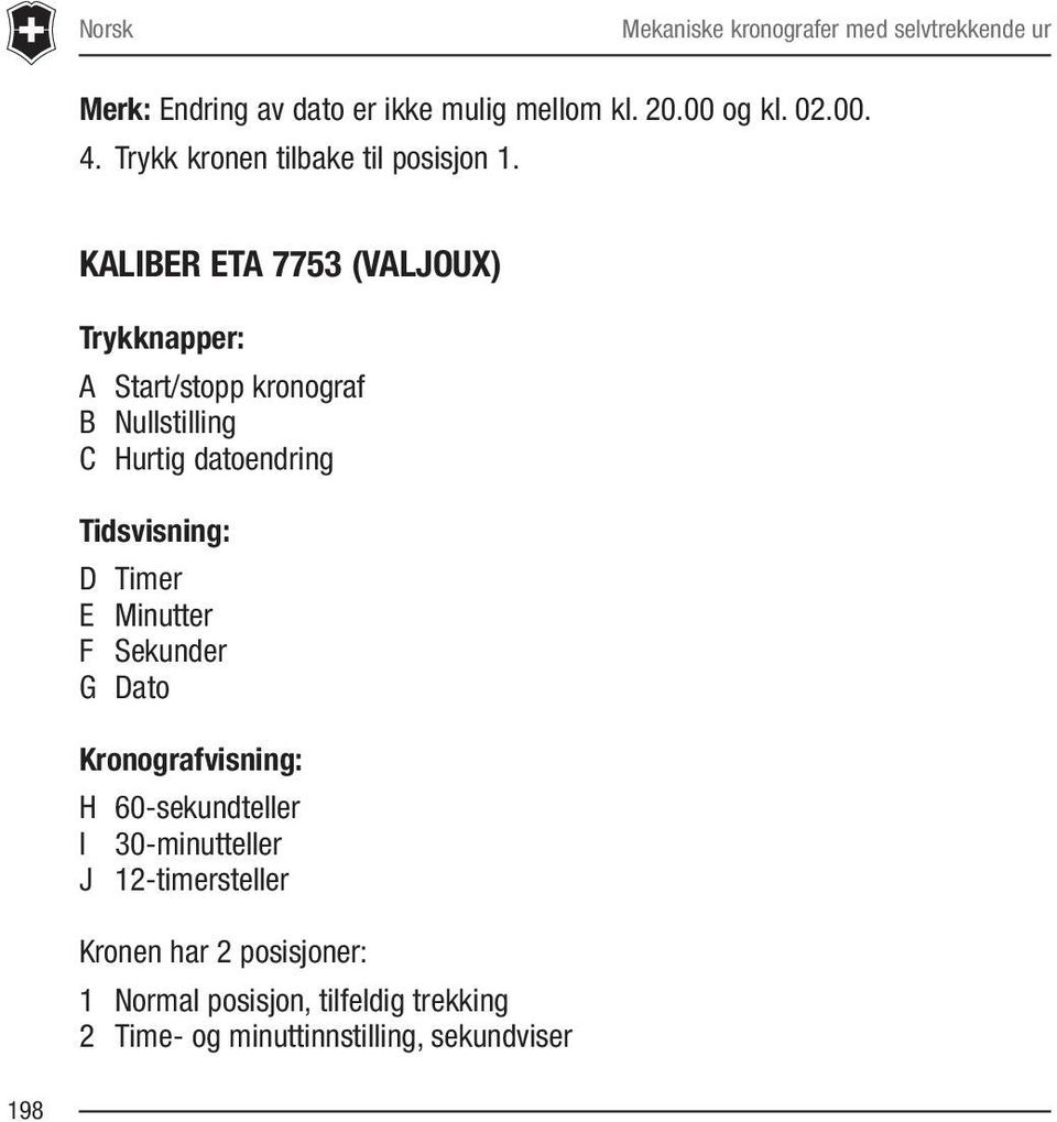 KALIBER ETA 7753 (VALJOUX) Trykknapper: A Start/stopp kronograf B Nullstilling C Hurtig datoendring Tidsvisning: D Timer