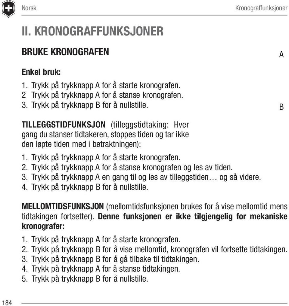 Trykk på trykknapp A for å starte kronografen. 2. Trykk på trykknapp A for å stanse kronografen og les av tiden. 3. Trykk på trykknapp A en gang til og les av tilleggstiden og så videre. 4.