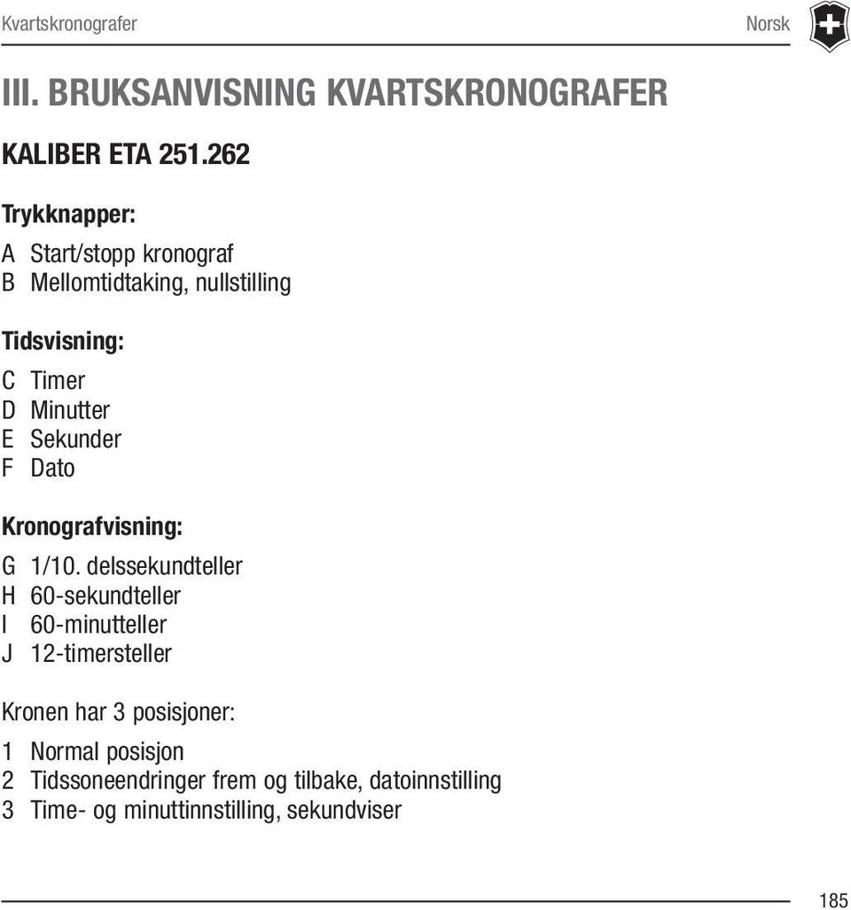 Sekunder F Dato Kronografvisning: G 1/10.