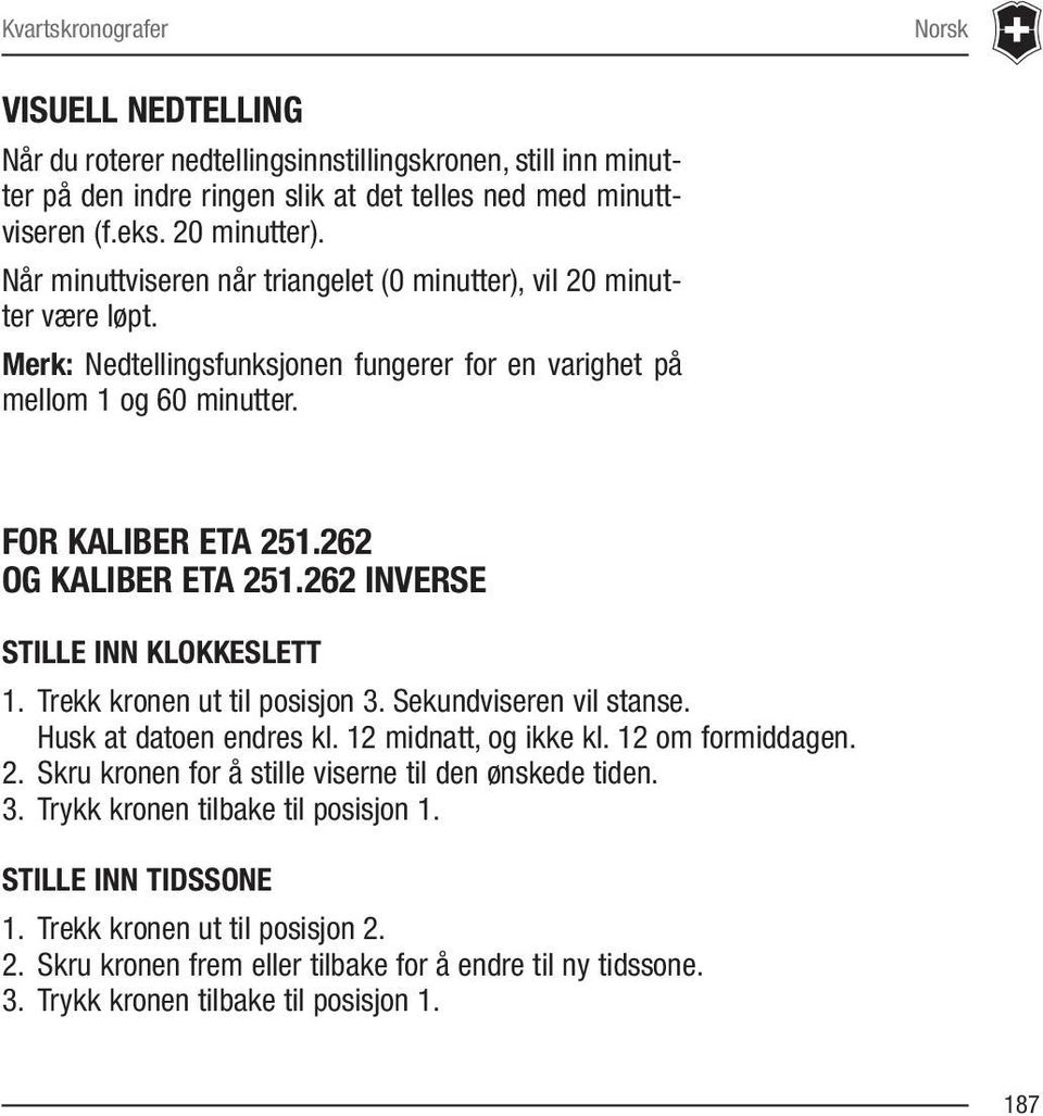 262 INVERSE STILLE INN KLOKKESLETT 1. Trekk kronen ut til posisjon 3. Sekundviseren vil stanse. Husk at datoen endres kl. 12 midnatt, og ikke kl. 12 om formiddagen. 2.