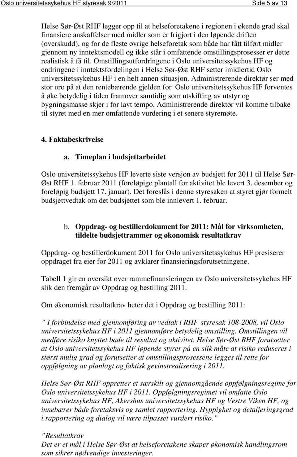 til. Omstillingsutfordringene i Oslo universitetssykehus HF og endringene i inntektsfordelingen i Helse Sør-Øst RHF setter imidlertid Oslo universitetssykehus HF i en helt annen situasjon.