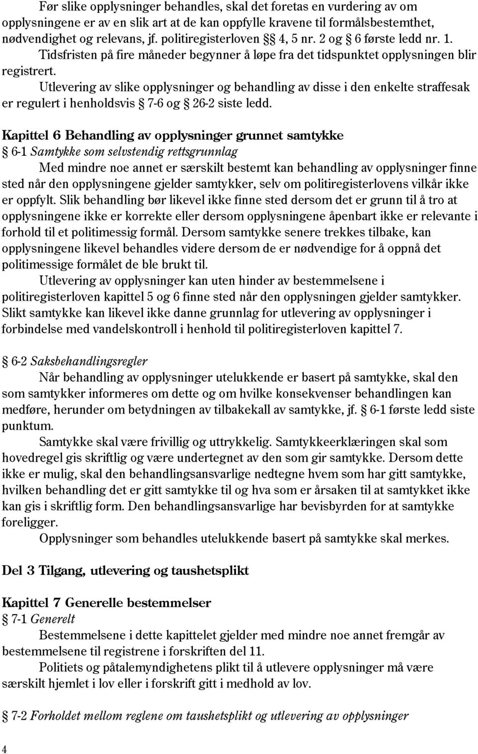 Utlevering av slike opplysninger og behandling av disse i den enkelte straffesak er regulert i henholdsvis 7-6 og 26-2 siste ledd.