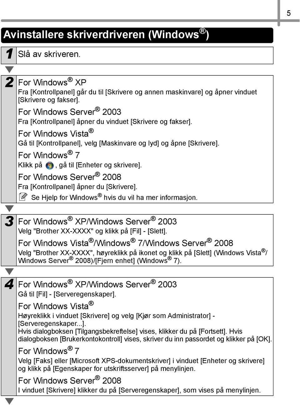 For Windows 7 Klikk på, gå til [Enheter og skrivere]. For Windows Server 2008 Fra [Kontrollpanel] åpner du [Skrivere]. Se Hjelp for Windows hvis du vil ha mer informasjon.