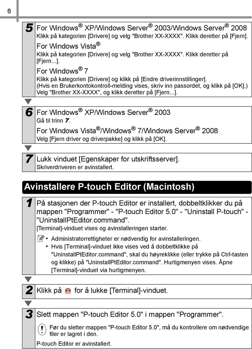 (Hvis en Brukerkontokontroll-melding vises, skriv inn passordet, og klikk på [OK].) Velg "Brother XX-XXXX", og klikk deretter på [Fjern...]. 6 For Windows XP/Windows Server 2003 Gå til trinn 7.