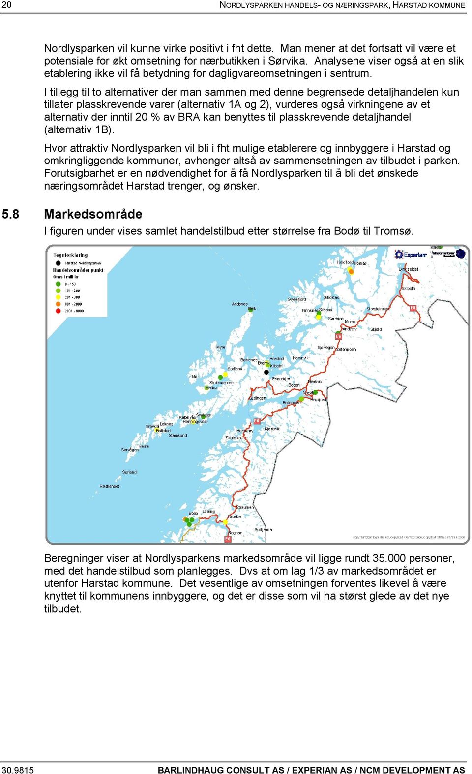 I tillegg til to alternativer der man sammen med denne begrensede detaljhandelen kun tillater plasskrevende varer (alternativ 1A og 2), vurderes også virkningene av et alternativ der inntil 20 % av