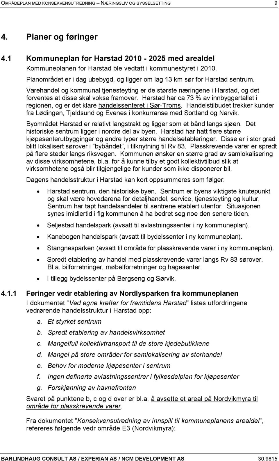 Harstad har ca 73 % av innbyggertallet i regionen, og er det klare handelssenteret i Sør-Troms. Handelstilbudet trekker kunder fra Lødingen, Tjeldsund og Evenes i konkurranse med Sortland og Narvik.