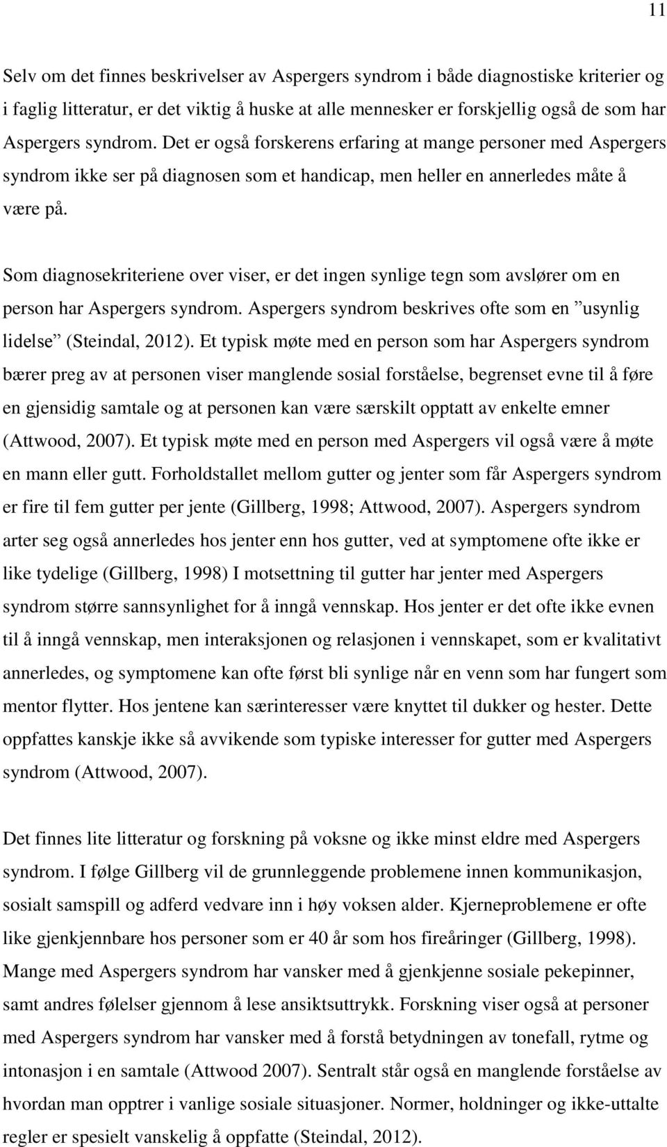 Som diagnosekriteriene over viser, er det ingen synlige tegn som avslører om en person har Aspergers syndrom. Aspergers syndrom beskrives ofte som en usynlig lidelse (Steindal, 2012).