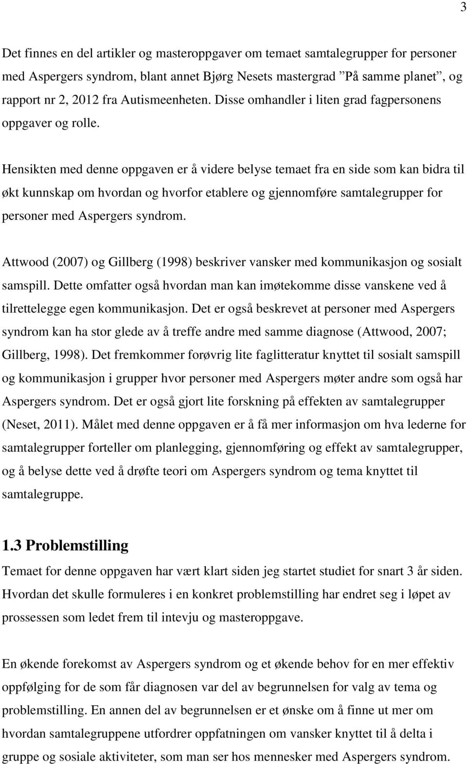 Hensikten med denne oppgaven er å videre belyse temaet fra en side som kan bidra til økt kunnskap om hvordan og hvorfor etablere og gjennomføre samtalegrupper for personer med Aspergers syndrom.