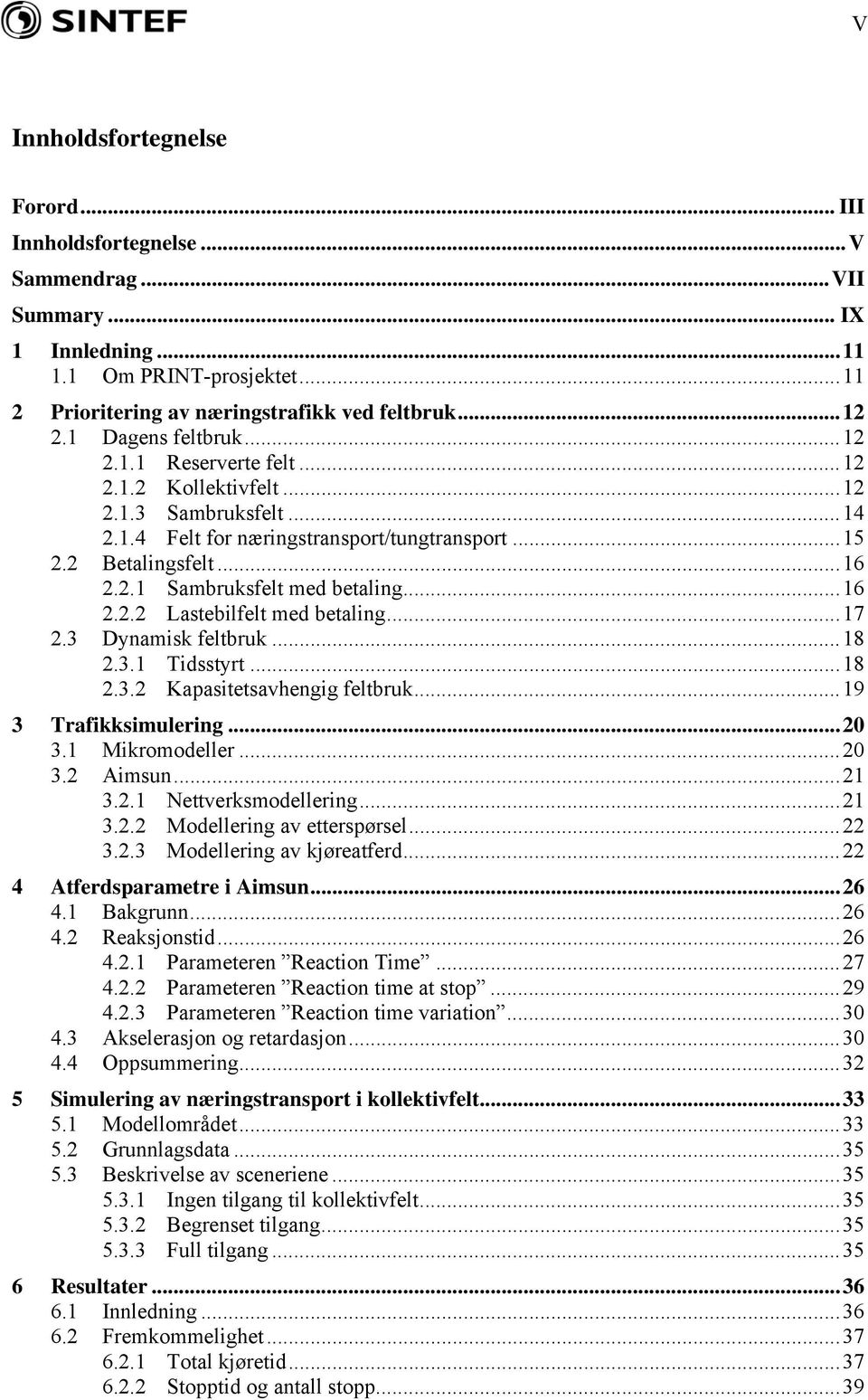 .. 16 2.2.2 Lastebilfelt med betaling... 17 2.3 Dynamisk feltbruk... 18 2.3.1 Tidsstyrt... 18 2.3.2 Kapasitetsavhengig feltbruk... 19 3 Trafikksimulering... 20 3.1 Mikromodeller... 20 3.2 Aimsun.