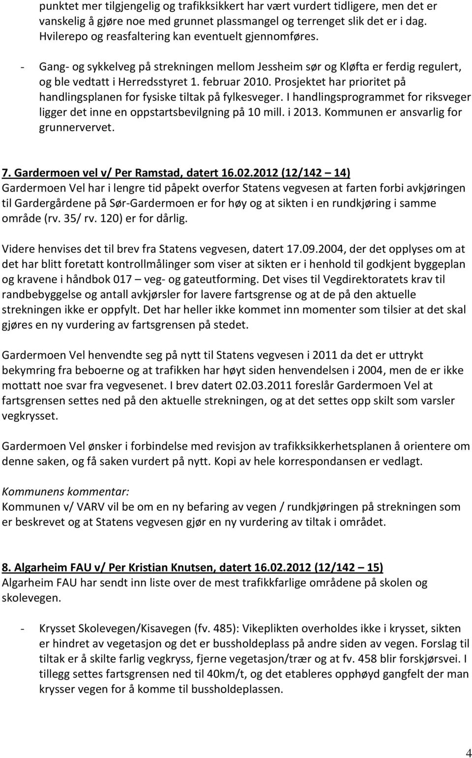 Prosjektet har prioritet på handlingsplanen for fysiske tiltak på fylkesveger. I handlingsprogrammet for riksveger ligger det inne en oppstartsbevilgning på 10 mill. i 2013.