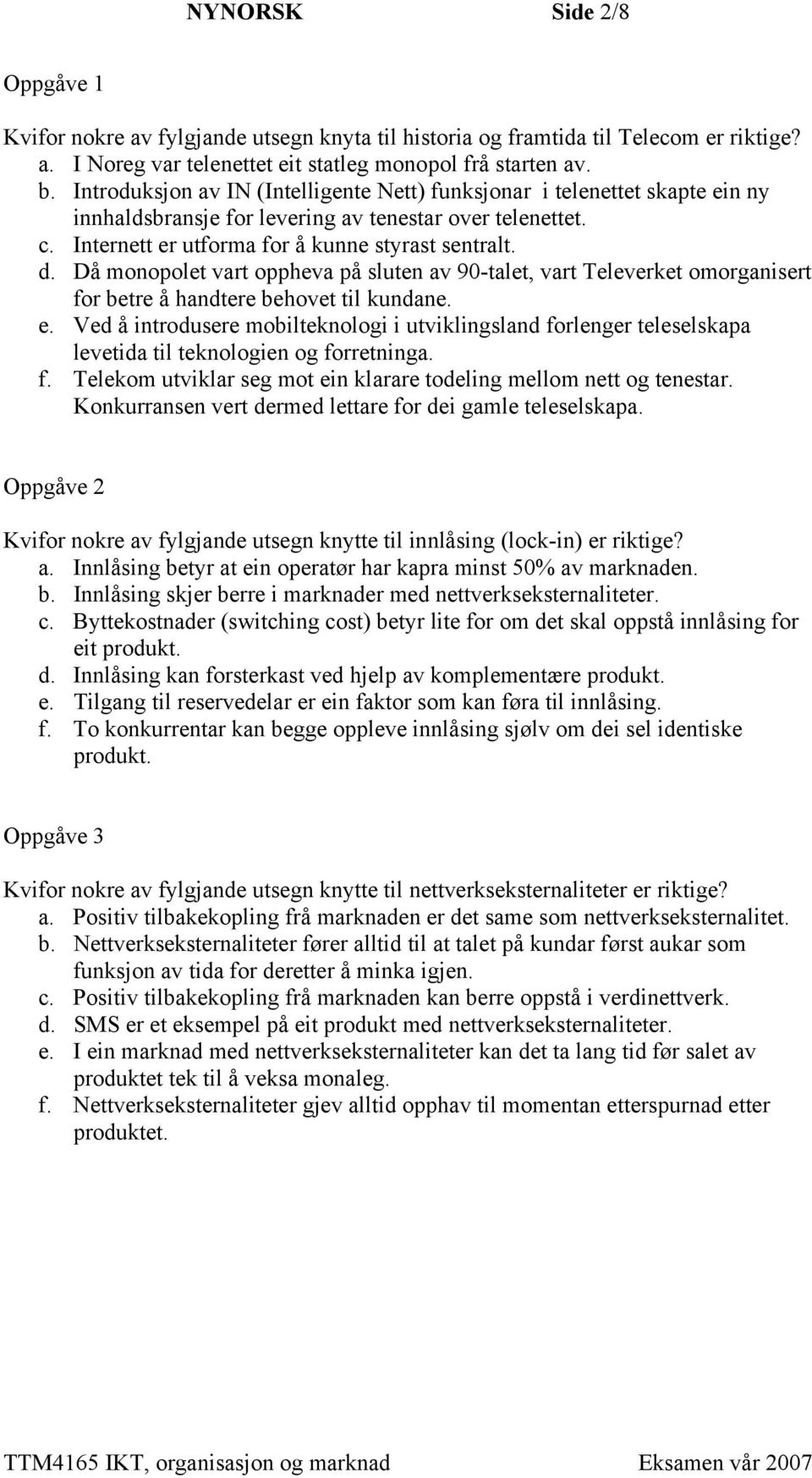 Då monopolet vart oppheva på sluten av 90-talet, vart Televerket omorganisert for betre å handtere behovet til kundane. e.