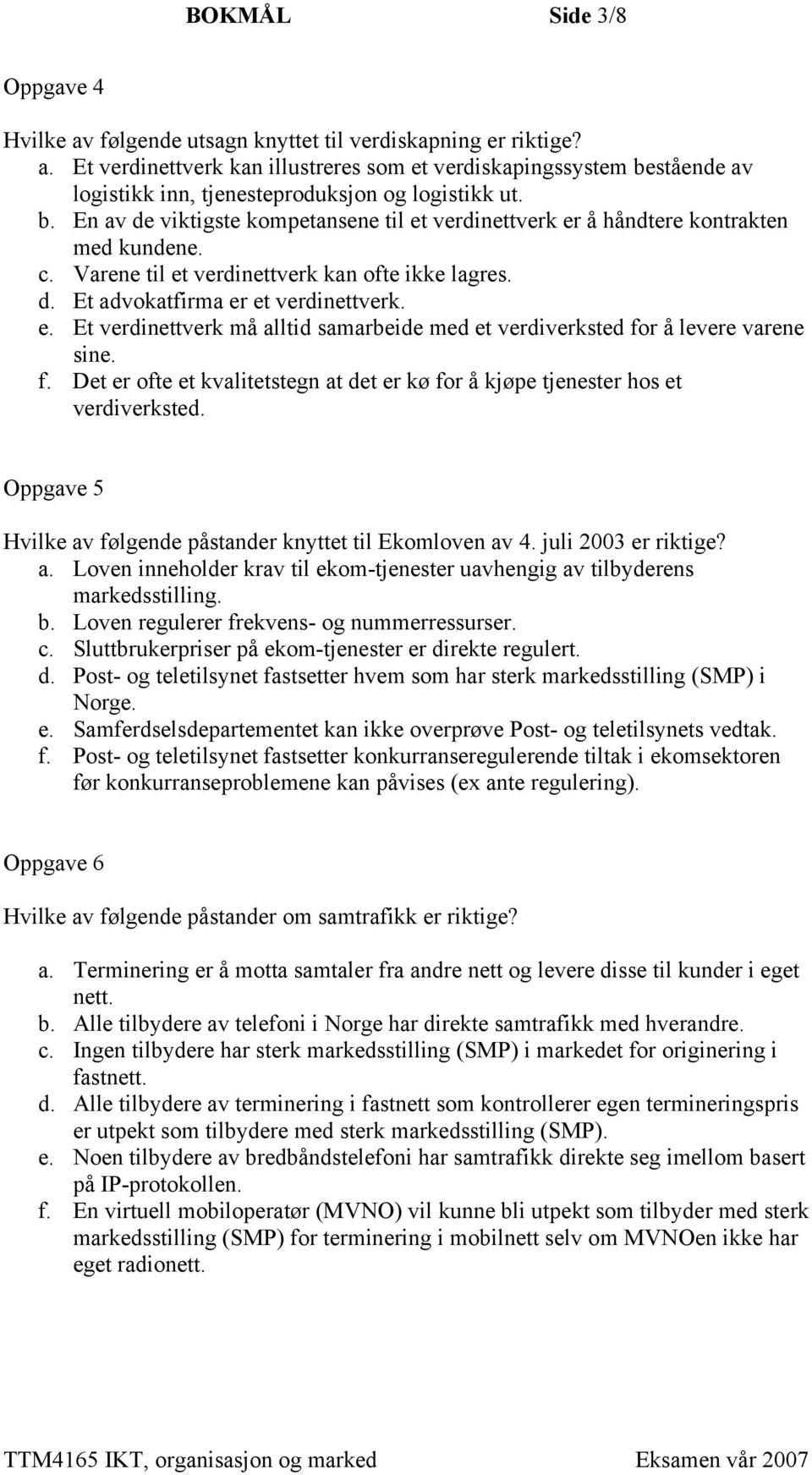 f. Det er ofte et kvalitetstegn at det er kø for å kjøpe tjenester hos et verdiverksted. Oppgave 5 Hvilke av følgende påstander knyttet til Ekomloven av 4. juli 2003 er riktige? a. Loven inneholder krav til ekom-tjenester uavhengig av tilbyderens markedsstilling.