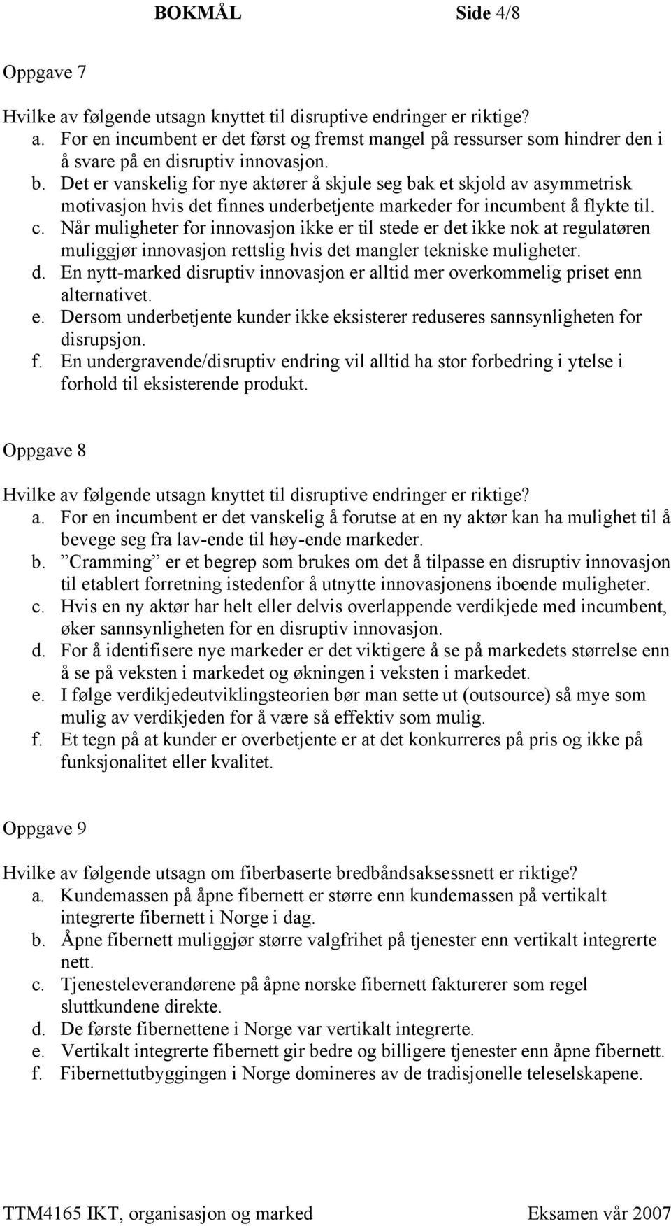 Når muligheter for innovasjon ikke er til stede er det ikke nok at regulatøren muliggjør innovasjon rettslig hvis det mangler tekniske muligheter. d. En nytt-marked disruptiv innovasjon er alltid mer overkommelig priset enn alternativet.