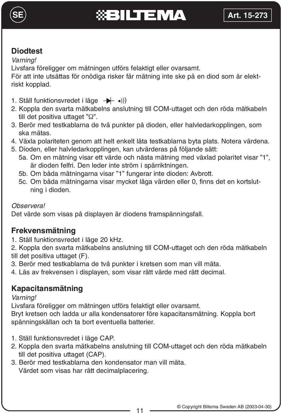 Berör med testkablarna de två punkter på dioden, eller halvledarkopplingen, som ska mätas. 4. Växla polariteten genom att helt enkelt låta testkablarna byta plats. Notera värdena. 5.