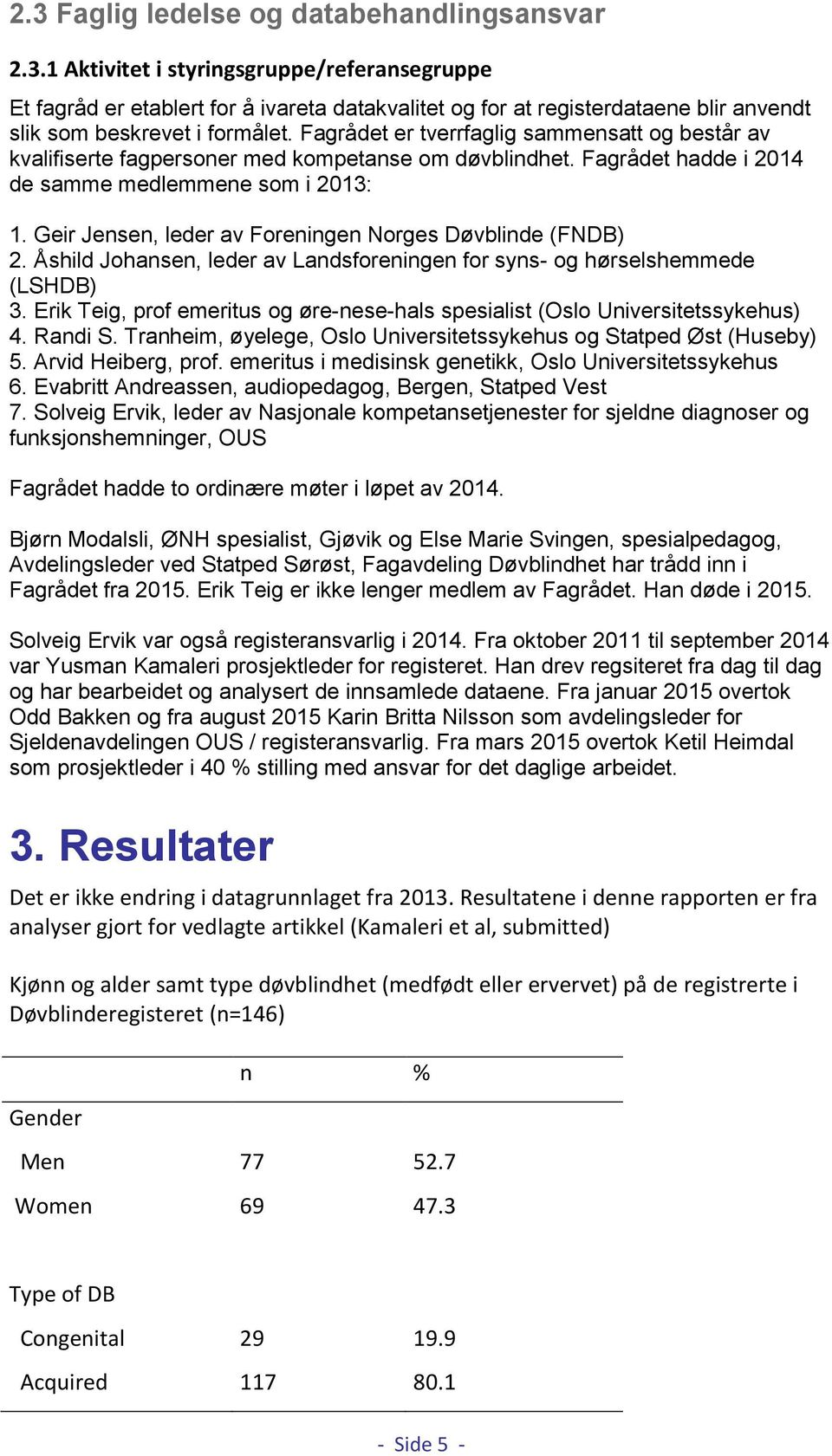 Geir Jensen, leder av Foreningen Norges Døvblinde (FNDB) 2. Åshild Johansen, leder av Landsforeningen for syns- og hørselshemmede (LSHDB) 3.